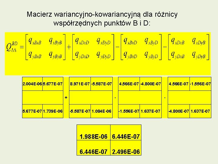 Macierz wariancyjno-kowariancyjną dla różnicy współrzędnych punktów B i D: 2. 004 E-06 5. 677 Macierz wariancyjno-kowariancyjną dla różnicy współrzędnych punktów B i D: 2. 004 E-06 5. 677