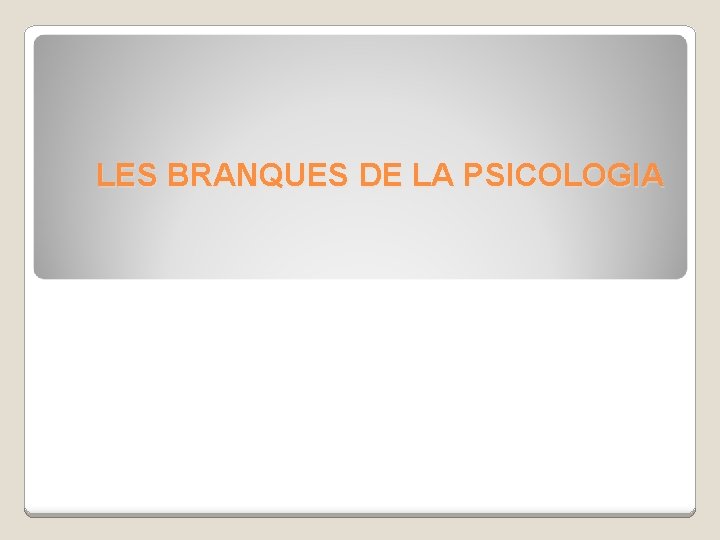 LES BRANQUES DE LA PSICOLOGIA 