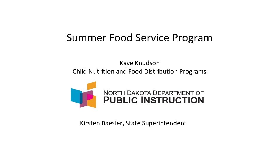 Summer Food Service Program Kaye Knudson Child Nutrition and Food Distribution Programs Kirsten Baesler,