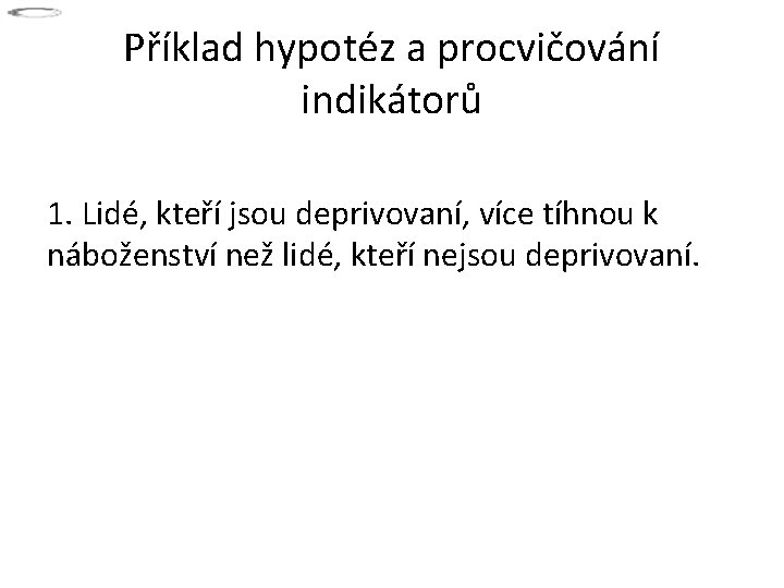 Příklad hypotéz a procvičování indikátorů 1. Lidé, kteří jsou deprivovaní, více tíhnou k náboženství