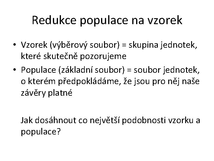 Redukce populace na vzorek • Vzorek (výběrový soubor) = skupina jednotek, které skutečně pozorujeme