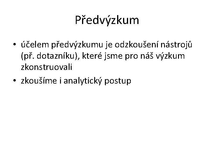 Předvýzkum • účelem předvýzkumu je odzkoušení nástrojů (př. dotazníku), které jsme pro náš výzkum