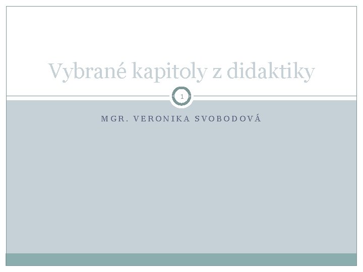 Vybrané kapitoly z didaktiky 1 MGR. VERONIKA SVOBODOVÁ 