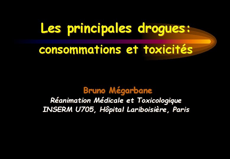 Les principales drogues: consommations et toxicités Bruno Mégarbane Réanimation Médicale et Toxicologique INSERM U