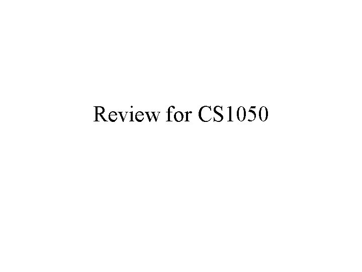 Review for CS 1050 