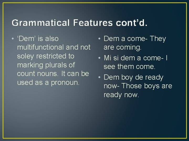 Grammatical Features cont’d. • ‘Dem’ is also • Dem a come- They multifunctional and