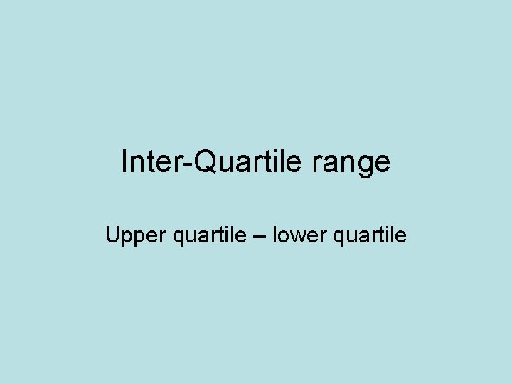 Inter-Quartile range Upper quartile – lower quartile 