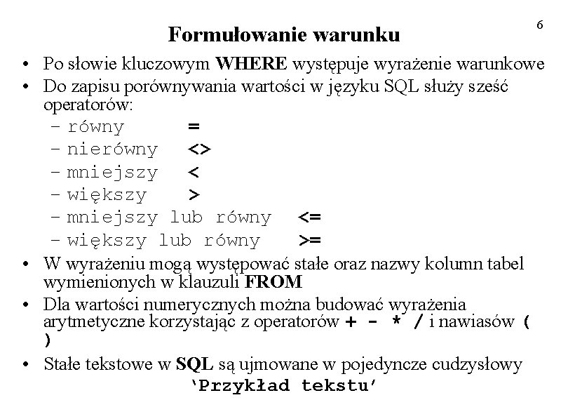 Formułowanie warunku 6 • Po słowie kluczowym WHERE występuje wyrażenie warunkowe • Do zapisu