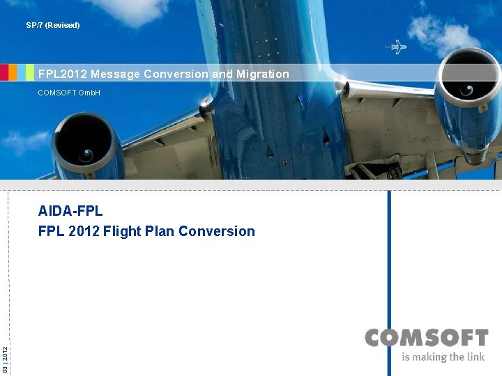 SP/7 (Revised) FPL 2012 Message Conversion and Migration COMSOFT Gmb. H 03 | 2012 SP/7 (Revised) FPL 2012 Message Conversion and Migration COMSOFT Gmb. H 03 | 2012