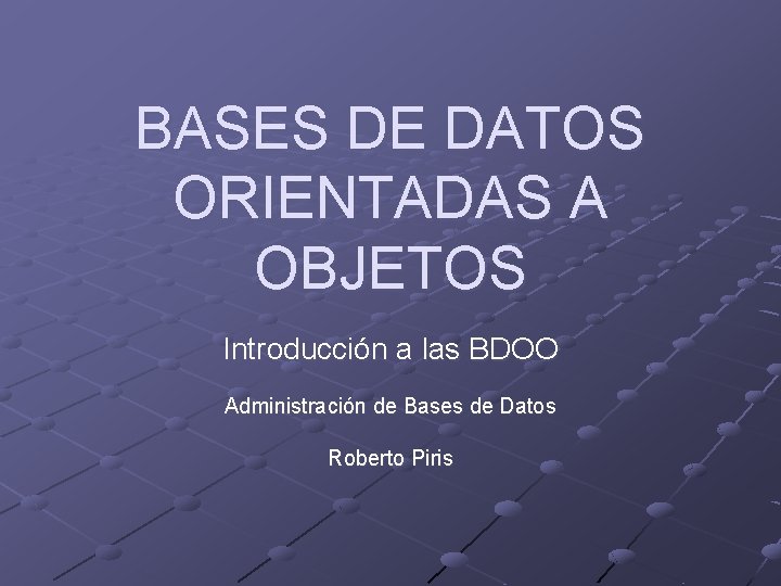 BASES DE DATOS ORIENTADAS A OBJETOS Introducción a las BDOO Administración de Bases de