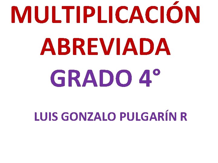 MULTIPLICACIÓN ABREVIADA GRADO 4° LUIS GONZALO PULGARÍN R 