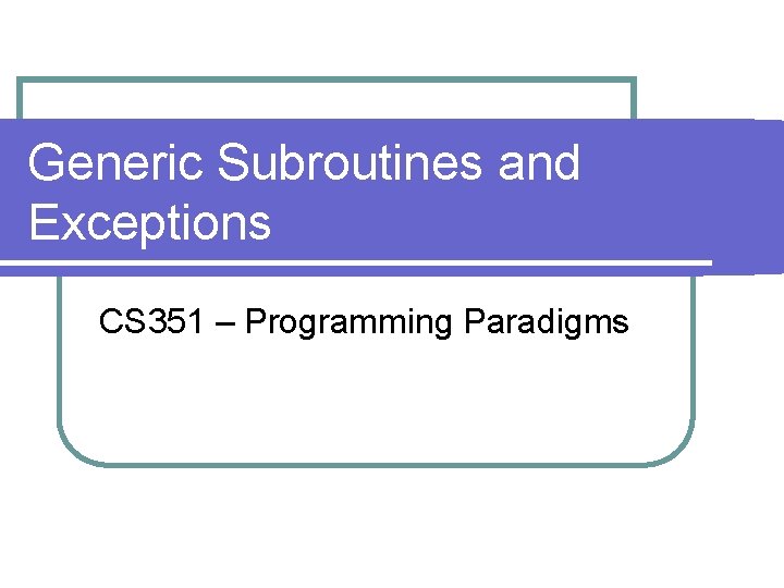 Generic Subroutines and Exceptions CS 351 – Programming Paradigms 