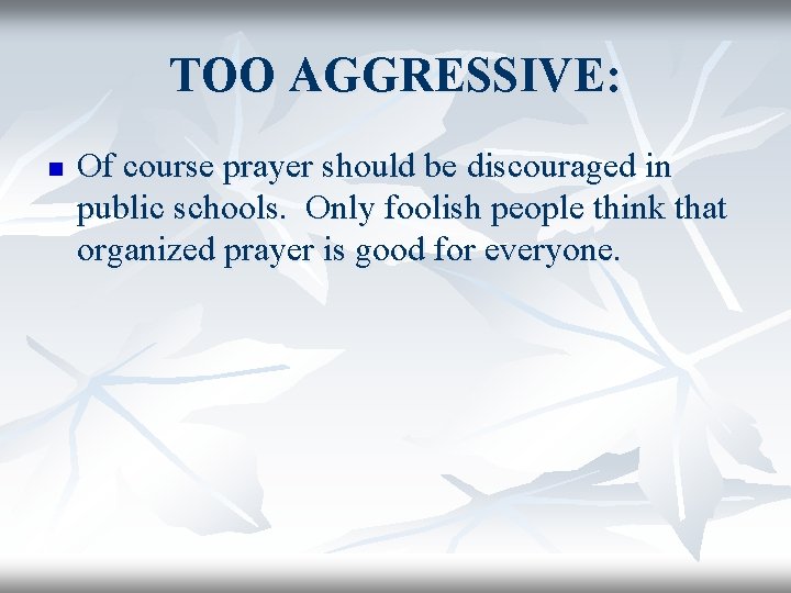 TOO AGGRESSIVE: n Of course prayer should be discouraged in public schools. Only foolish