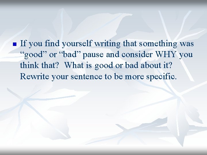 n If you find yourself writing that something was “good” or “bad” pause and