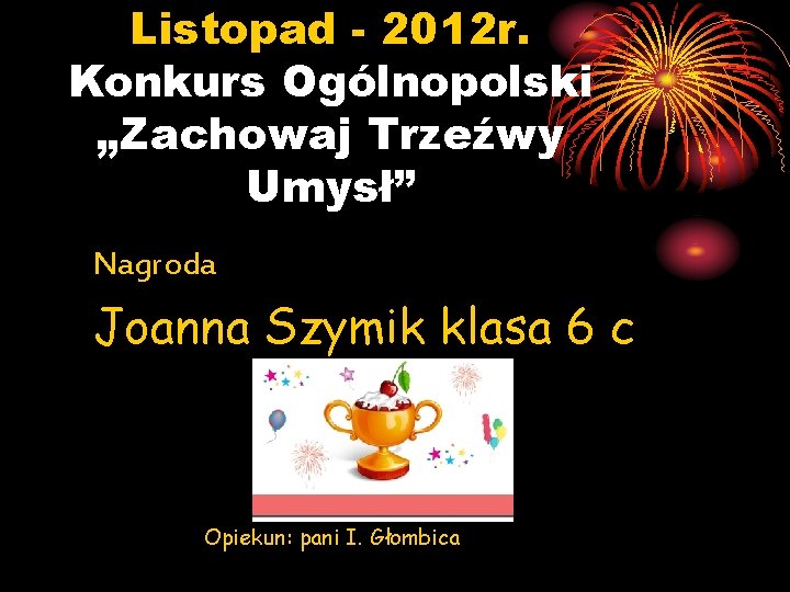 Listopad - 2012 r. Konkurs Ogólnopolski „Zachowaj Trzeźwy Umysł” Nagroda Joanna Szymik klasa 6