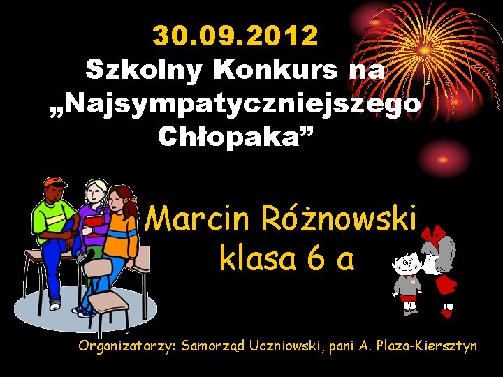 30. 09. 2012 Szkolny Konkurs na „Najsympatyczniejszego Chłopaka” Marcin Różnowski klasa 6 a Organizatorzy: