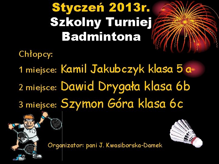 Styczeń 2013 r. Szkolny Turniej Badmintona Chłopcy: 1 miejsce: Kamil Jakubczyk klasa 5 a