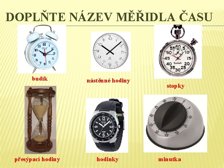 DOPLŇTE NÁZEV MĚŘIDLA ČASU budík přesýpací hodiny nástěnné hodiny hodinky stopky minutka DOPLŇTE NÁZEV MĚŘIDLA ČASU budík přesýpací hodiny nástěnné hodiny hodinky stopky minutka