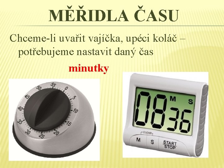 MĚŘIDLA ČASU Chceme-li uvařit vajíčka, upéci koláč – potřebujeme nastavit daný čas minutky MĚŘIDLA ČASU Chceme-li uvařit vajíčka, upéci koláč – potřebujeme nastavit daný čas minutky
