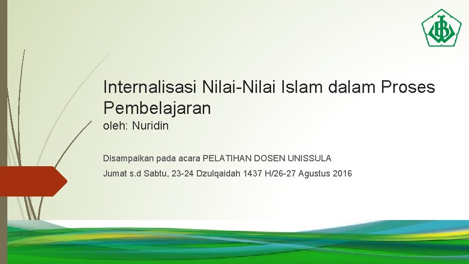 Internalisasi Nilai-Nilai Islam dalam Proses Pembelajaran oleh: Nuridin Disampaikan pada acara PELATIHAN DOSEN UNISSULA