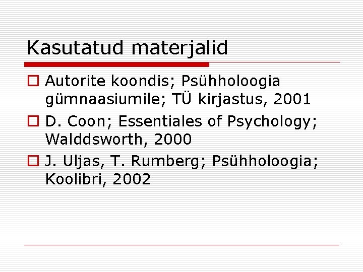 Kasutatud materjalid o Autorite koondis; Psühholoogia gümnaasiumile; TÜ kirjastus, 2001 o D. Coon; Essentiales