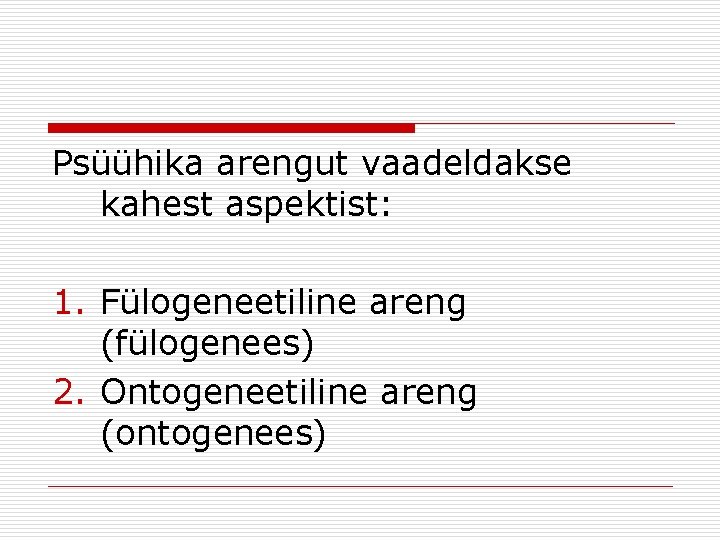 Psüühika arengut vaadeldakse kahest aspektist: 1. Fülogeneetiline areng (fülogenees) 2. Ontogeneetiline areng (ontogenees) 