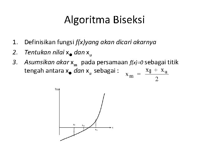 Algoritma Biseksi 1. Definisikan fungsi f(x)yang akan dicari akarnya 2. Tentukan nilai xl dan