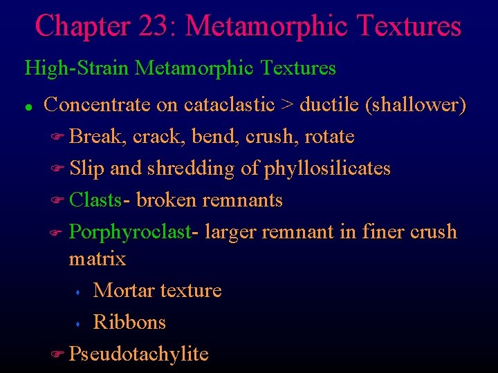 Chapter 23: Metamorphic Textures High-Strain Metamorphic Textures l Concentrate on cataclastic > ductile (shallower)