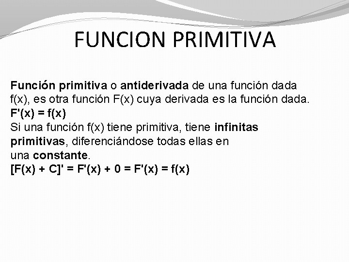 FUNCION PRIMITIVA Función primitiva o antiderivada de una función dada f(x), es otra función FUNCION PRIMITIVA Función primitiva o antiderivada de una función dada f(x), es otra función