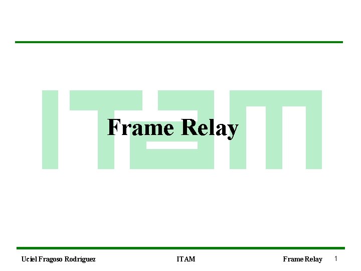 Frame Relay Uciel Fragoso Rodríguez ITAM Frame Relay 1 