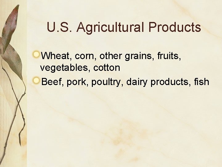 U. S. Agricultural Products Wheat, corn, other grains, fruits, vegetables, cotton Beef, pork, poultry,