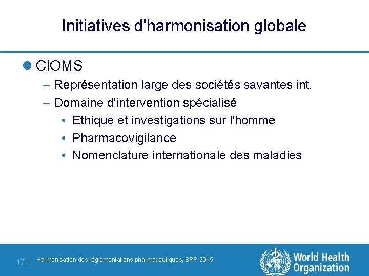 Initiatives d'harmonisation globale l CIOMS – Représentation large des sociétés savantes int. – Domaine