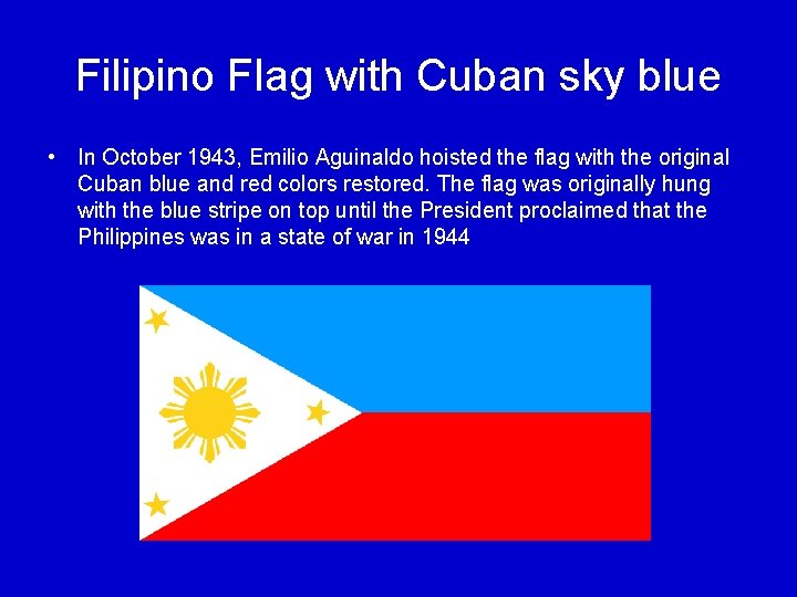 Filipino Flag with Cuban sky blue • In October 1943, Emilio Aguinaldo hoisted the