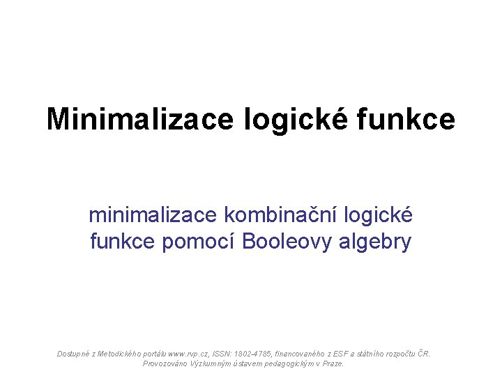 Minimalizace logické funkce minimalizace kombinační logické funkce pomocí Booleovy algebry Dostupné z Metodického portálu