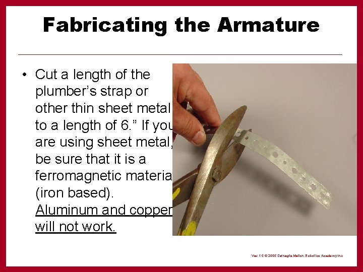 Fabricating the Armature • Cut a length of the plumber’s strap or other thin