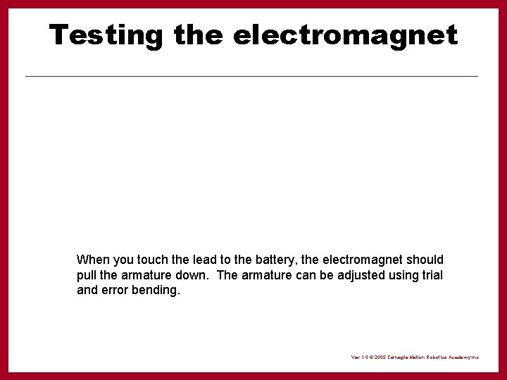 Testing the electromagnet When you touch the lead to the battery, the electromagnet should