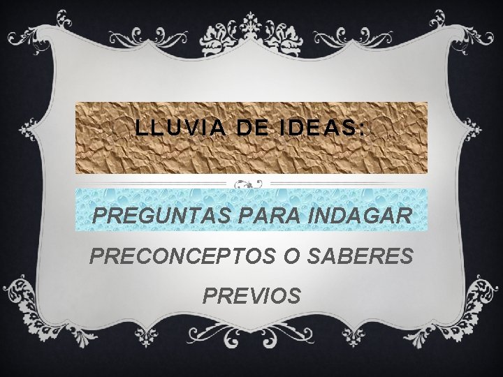 LLUVIA DE IDEAS: PREGUNTAS PARA INDAGAR PRECONCEPTOS O SABERES PREVIOS 