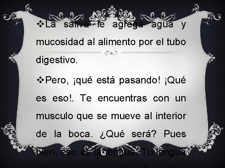 v. La saliva le agrega agua y mucosidad al alimento por el tubo digestivo.