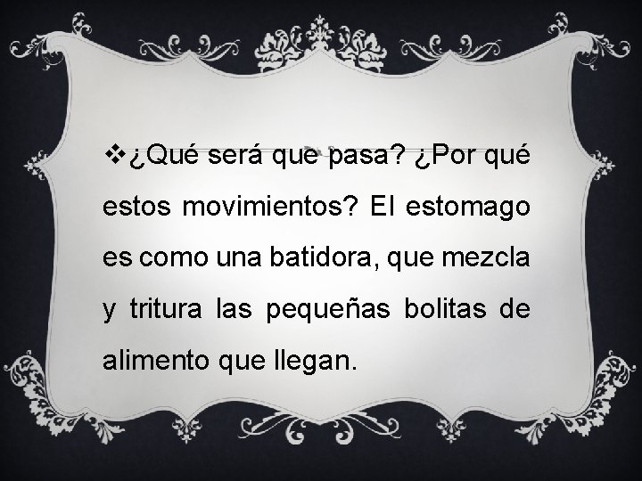 v¿Qué será que pasa? ¿Por qué estos movimientos? El estomago es como una batidora,