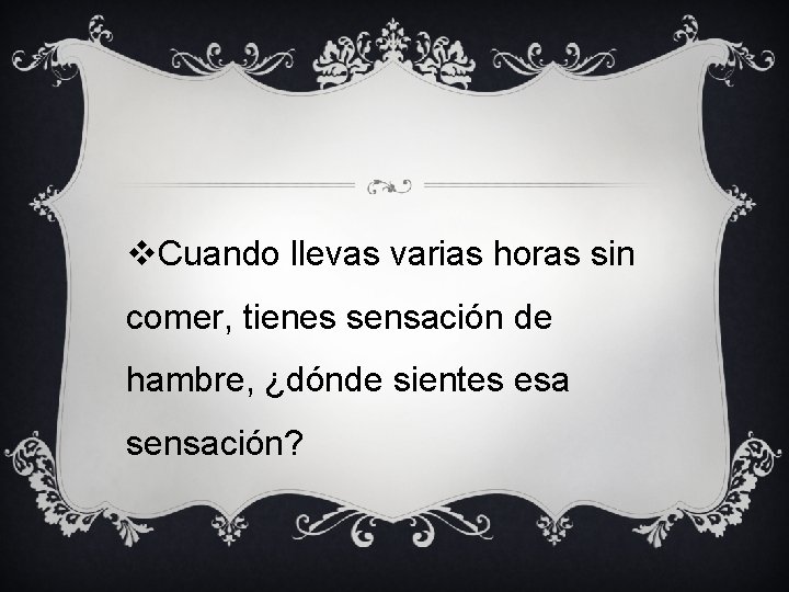 v. Cuando llevas varias horas sin comer, tienes sensación de hambre, ¿dónde sientes esa