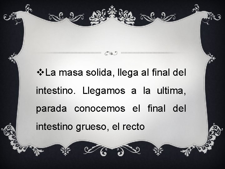 v. La masa solida, llega al final del intestino. Llegamos a la ultima, parada