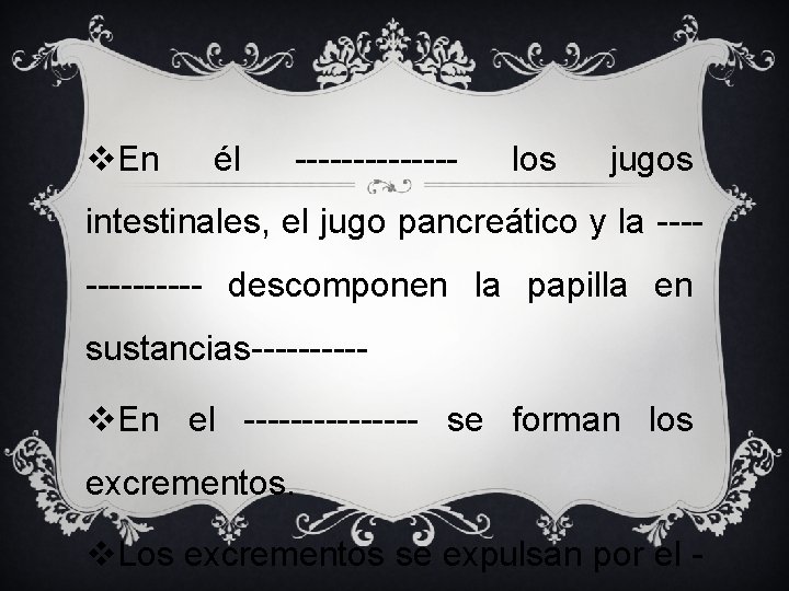 v. En él ------- los jugos intestinales, el jugo pancreático y la ------- descomponen