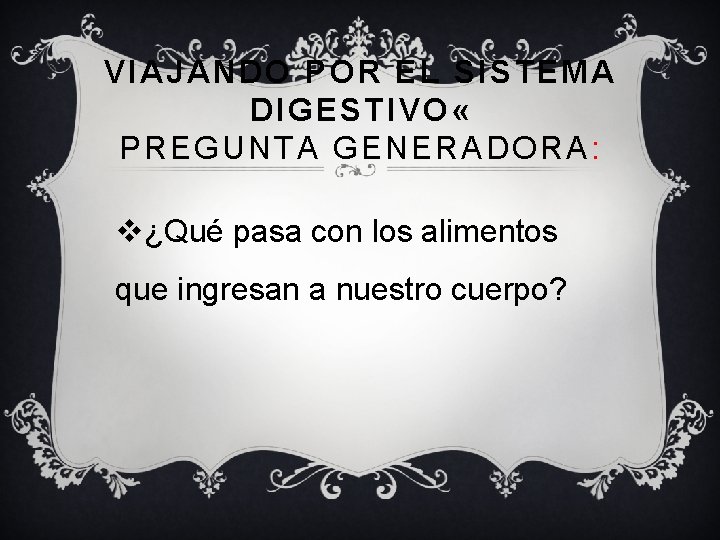 VIAJANDO POR EL SISTEMA DIGESTIVO « PREGUNTA GENERADORA : v¿Qué pasa con los alimentos