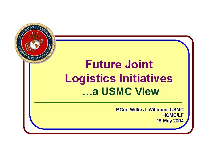 Future Joint Logistics Initiatives …a USMC View BGen Willie J. Williams, USMC HQMC/LF 19