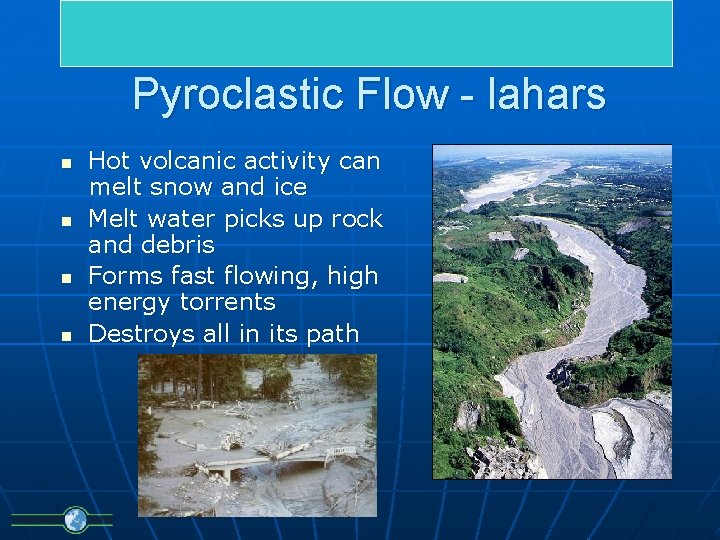 Pyroclastic Flow - lahars n n Hot volcanic activity can melt snow and ice