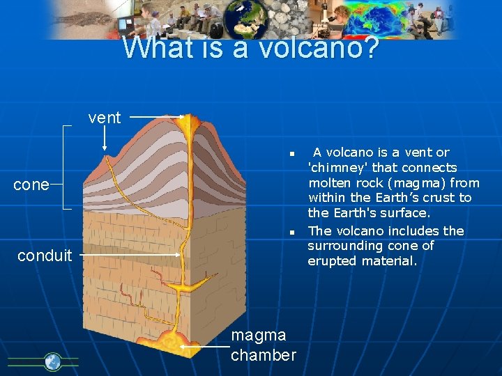 What is a volcano? vent n cone n conduit magma chamber A volcano is