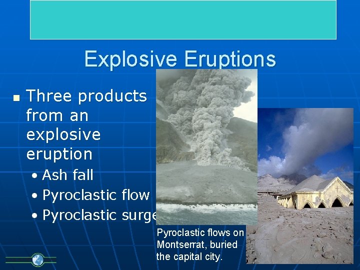 Explosive Eruptions n Three products from an explosive eruption • Ash fall • Pyroclastic