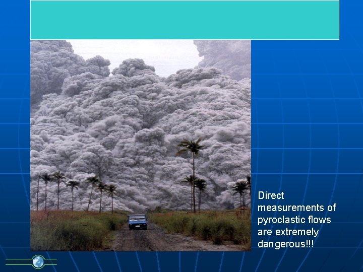Direct measurements of pyroclastic flows are extremely dangerous!!! 