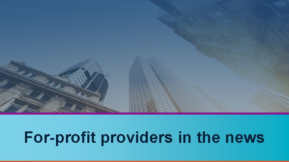 For-profit providers in the news 28 
