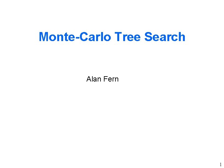 Monte-Carlo Tree Search Alan Fern 1 Monte-Carlo Tree Search Alan Fern 1